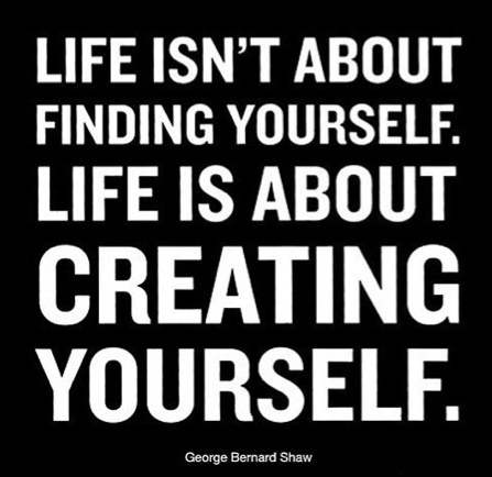 Life isn't about finding yourself. Life is about creating yourself 